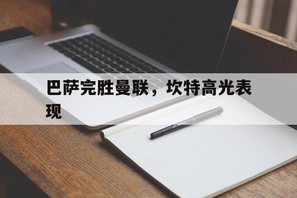 开云网页版-巴萨完胜曼联，坎特高光表现